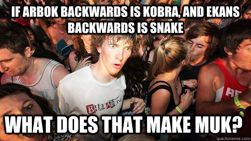 If Arbok backwards is kobra, and ekans backwards is snake what does that make muk? - If Arbok backwards is kobra, and ekans backwards is snake what does that make muk?  Sudden Clarity Clarence