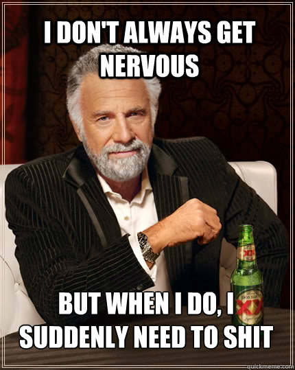 I don't always get nervous But when I do, I suddenly need to shit - I don't always get nervous But when I do, I suddenly need to shit  The Most Interesting Man In The World