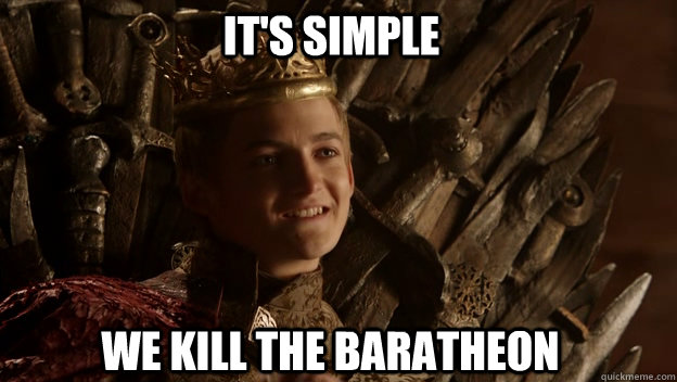 We kill the Baratheon It's simple  King joffrey