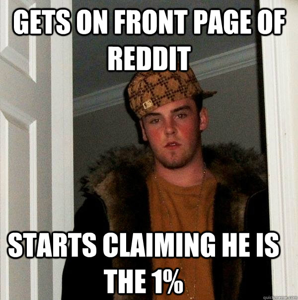 Gets on front page of Reddit Starts claiming he is the 1%  Scumbag Steve