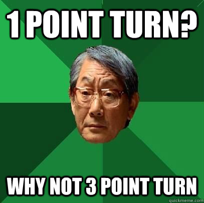 1 Point turn? WHy not 3 point turn  High Expectations Asian Father