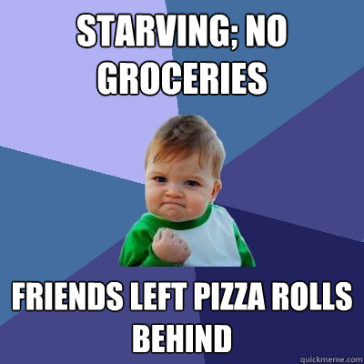 Starving; no groceries Friends left pizza rolls behind  Success Kid