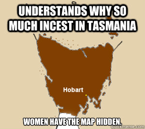 Understands why so much incest in tasmania Women have the map hidden. - Understands why so much incest in tasmania Women have the map hidden.  Tasmanian map