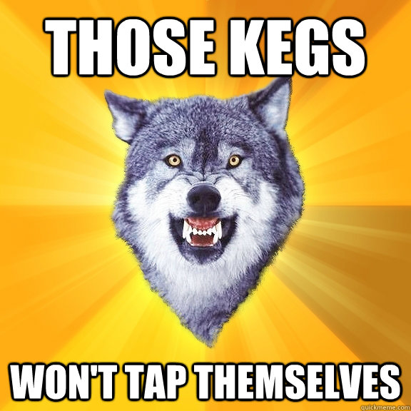 Those Kegs Won't Tap Themselves  Courage Wolf