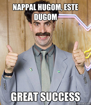 Nappal hugom, este dugom great success  Borat