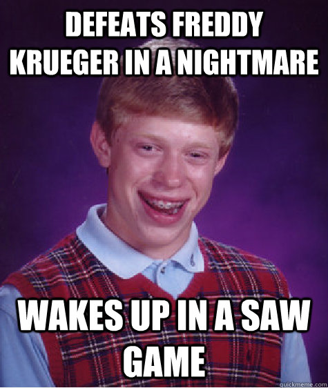 Defeats freddy krueger in a nightmare wakes up in a Saw game - Defeats freddy krueger in a nightmare wakes up in a Saw game  Bad Luck Brian