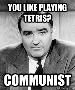 You like playing tetris? communist  Joseph McCarthy