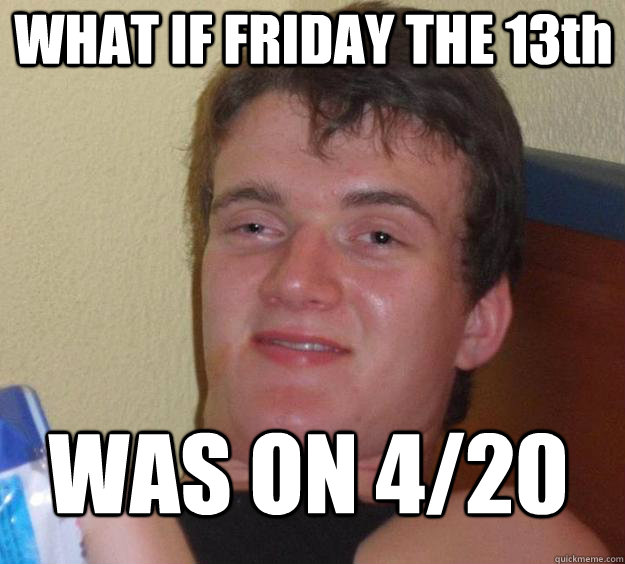 WHAT IF FRIDAY THE 13th WAS ON 4/20 - WHAT IF FRIDAY THE 13th WAS ON 4/20  Over-Stoned Dave