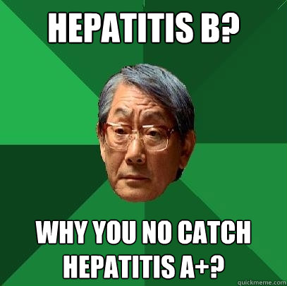 hepatitis b? why you no catch hepatitis a+?  High Expectations Asian Father