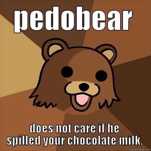 PEDOBEAR DOES NOT CARE IF HE SPILLED YOUR CHOCOLATE MILK. Pedobear