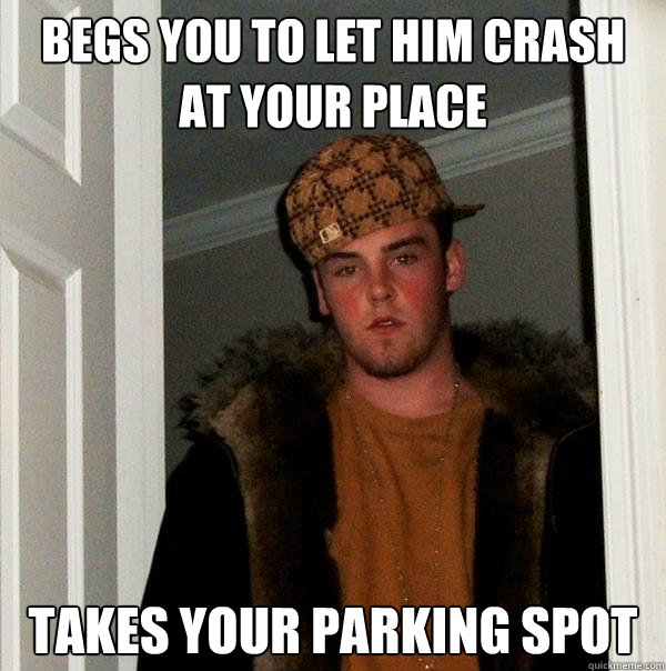 Begs you to let him crash at your place takes your parking spot  Scumbag Steve