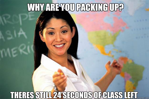 why are you packing up? theres still 24 seconds of class left - why are you packing up? theres still 24 seconds of class left  Unhelpful High School Teacher