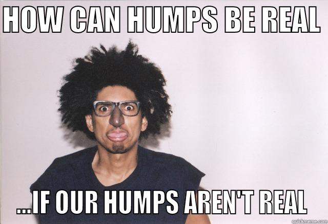 HOW CAN HUMPS BE REAL  ...IF OUR HUMPS AREN'T REAL Misc