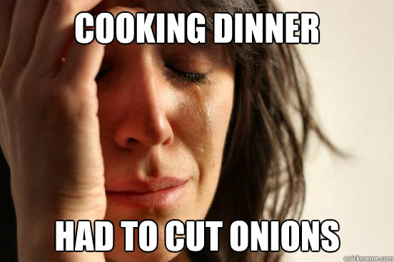 Cooking dinner Had to cut onions  First World Problems