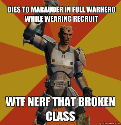 
Dies to marauder in full wARHERO WHILE WEARING RECRUIT
 wtf nerf that broken class  Swtor Noob