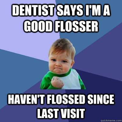 dentist says i'm a good flosser haven't flossed since last visit  Success Kid