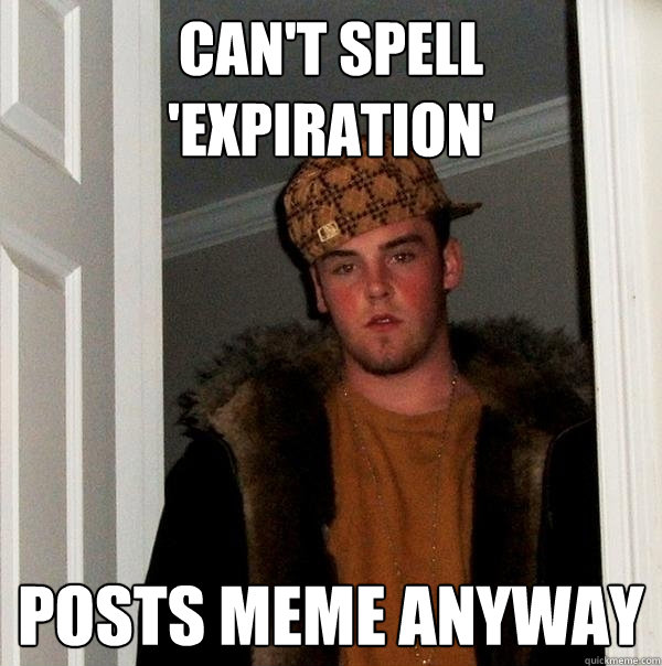 Can't spell 'Expiration' posts meme anyway - Can't spell 'Expiration' posts meme anyway  Scumbag Steve