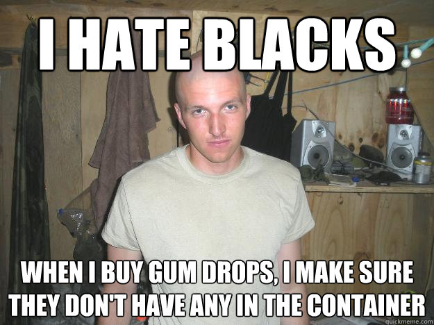 i hate blacks when i buy gum drops, i make sure they don't have any in the container  Misunderstood Skinhead