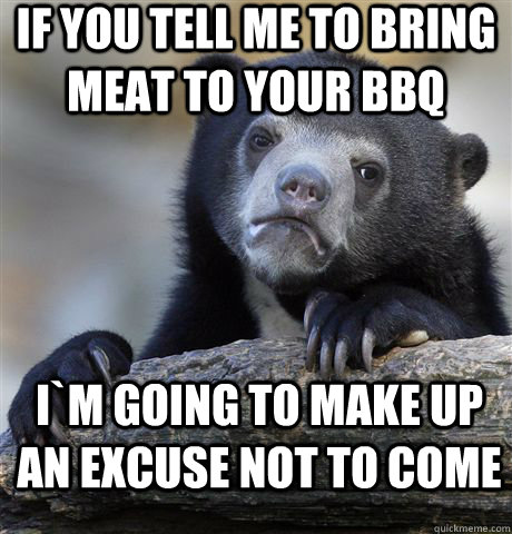 if you tell me to bring meat to your bbq i`m going to make up an excuse not to come - if you tell me to bring meat to your bbq i`m going to make up an excuse not to come  Confession Bear