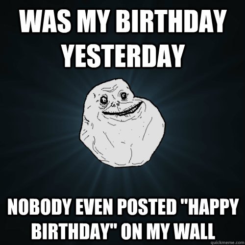 Was my birthday yesterday Nobody even posted 