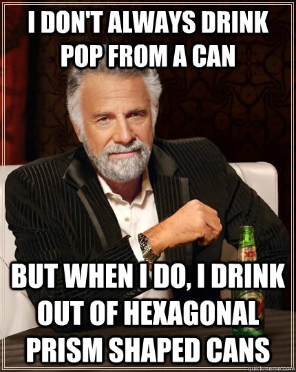 I don't always drink pop from a can but when I do, i drink out of hexagonal prism shaped cans - I don't always drink pop from a can but when I do, i drink out of hexagonal prism shaped cans  The Most Interesting Man In The World