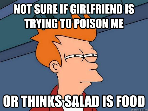 not sure if girlfriend is trying to poison me or thinks salad is food  Futurama Fry