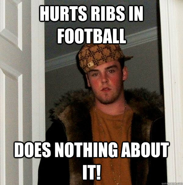 Hurts ribs in football does nothing about it! - Hurts ribs in football does nothing about it!  Scumbag Steve