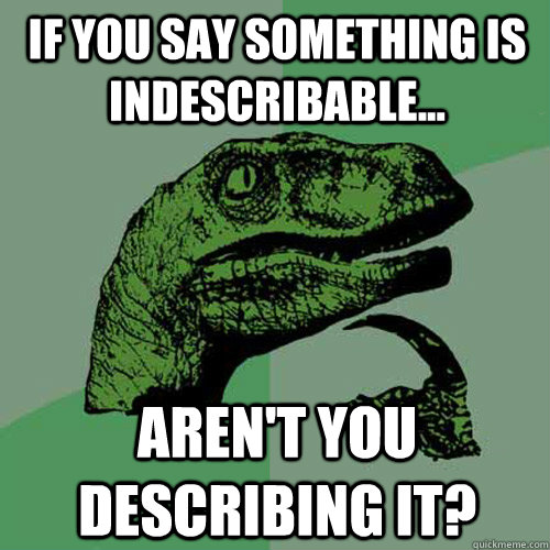 if you say something is indescribable... aren't you describing it?  Philosoraptor