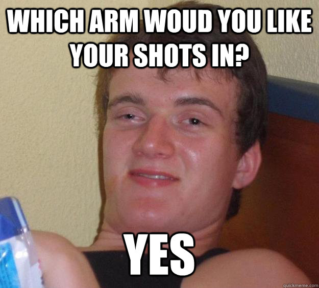 Which arm woud you like your shots in? Yes - Which arm woud you like your shots in? Yes  10 Guy