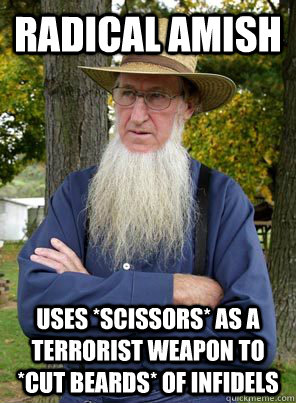 RADICAL AMISH USES *SCISSORS* AS A TERRORIST WEAPON TO *CUT BEARDS* OF INFIDELS  AMISH TERRORIST