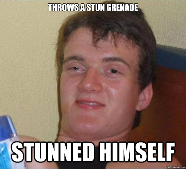 throws a stun grenade stunned himself stunned himself  The High Guy