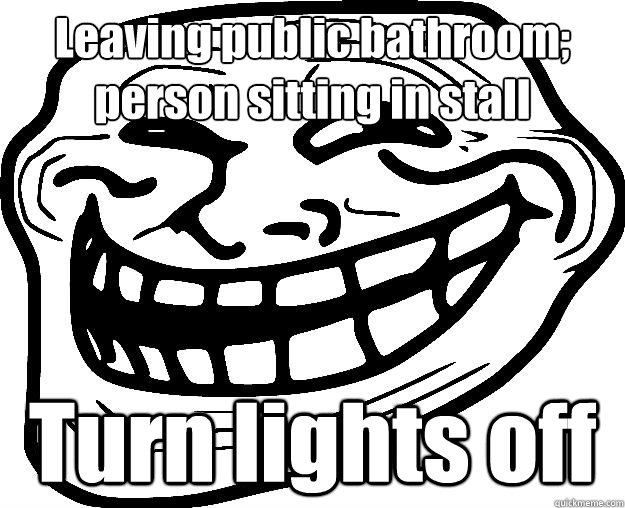 Leaving public bathroom; person sitting in stall Turn lights off - Leaving public bathroom; person sitting in stall Turn lights off  Trollface