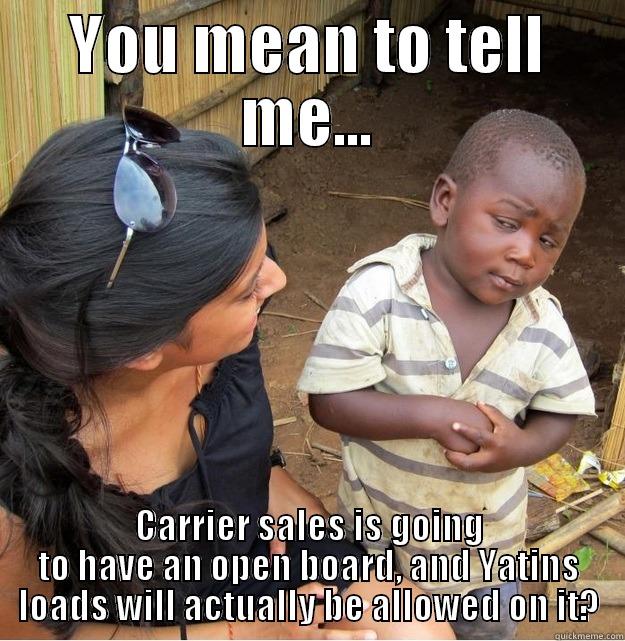 YOU MEAN TO TELL ME... CARRIER SALES IS GOING TO HAVE AN OPEN BOARD, AND YATINS LOADS WILL ACTUALLY BE ALLOWED ON IT? Skeptical Third World Kid