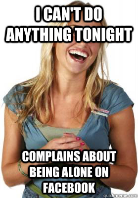 I can't do anything tonight Complains about being alone on facebook - I can't do anything tonight Complains about being alone on facebook  Friend Zone Fiona