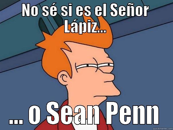 NO SÉ SI ES EL SEÑOR LÁPIZ... ... O SEAN PENN Futurama Fry