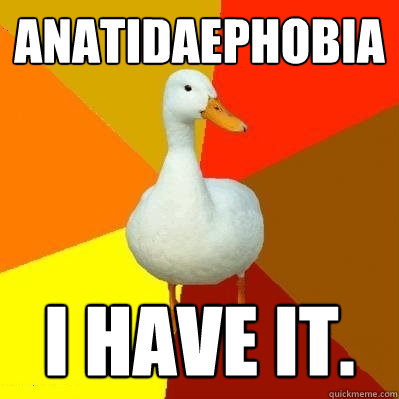 Anatidaephobia I have it.  Tech Impaired Duck