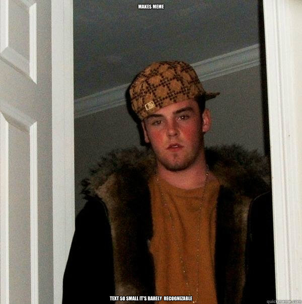 makes meme text so small it's barely  recognizable  Scumbag Steve