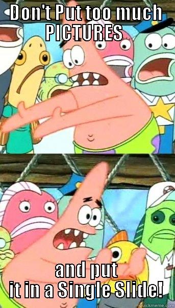 DON'T PUT TOO MUCH PICTURES  AND PUT IT IN A SINGLE SLIDE! Push it somewhere else Patrick