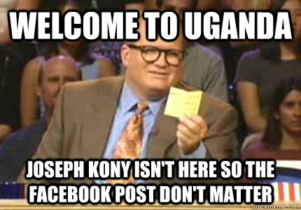 WELCOME TO Uganda Joseph kony isn't here so the facebook post don't matter   Whose Line