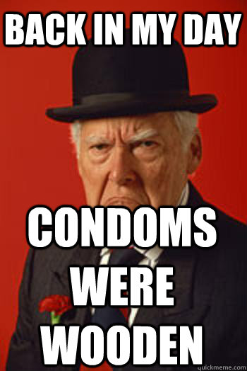 BACK IN MY DAY condoms were wooden - BACK IN MY DAY condoms were wooden  Pissed old guy