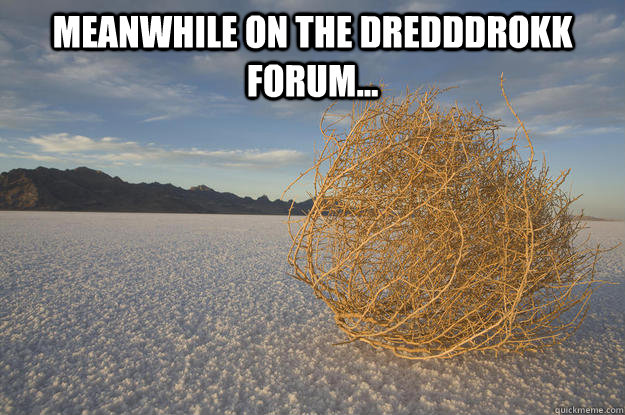 Meanwhile on the dredddrokk forum...   Tumbleweed meme