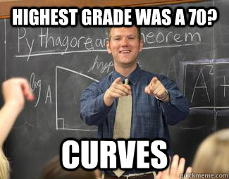 Highest grade was a 70? Curves  Awesome High School Teacher