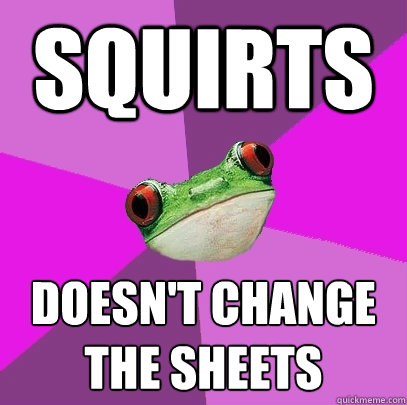 squirts doesn't change the sheets  Foul Bachelorette Frog