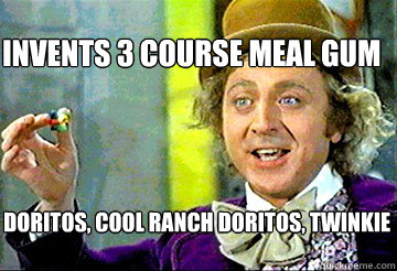 Invents 3 course meal gum doritos, cool ranch doritos, twinkie  Stoner Willy Wonka