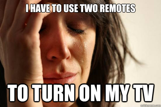 I have to use two remotes To turn on my TV  First World Problems