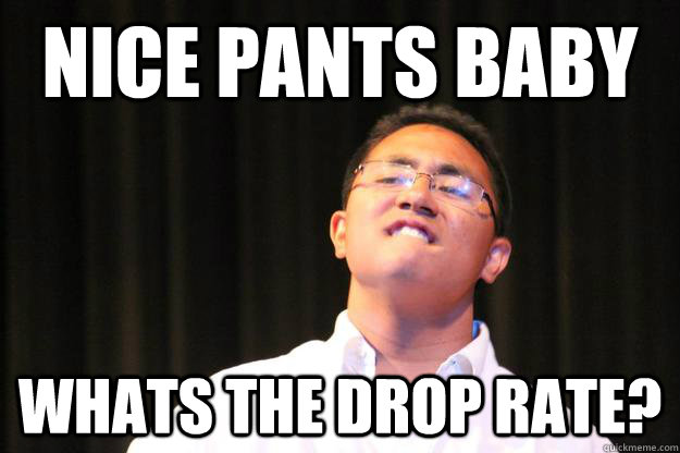 Nice pants baby whats the drop rate? - Nice pants baby whats the drop rate?  Dat ass Derick