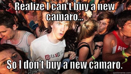 REALIZE I CAN'T BUY A NEW CAMARO... SO I DON'T BUY A NEW CAMARO. Sudden Clarity Clarence