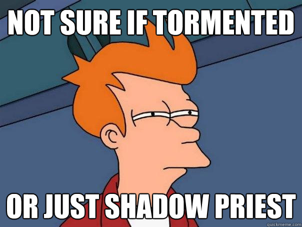not sure if tormented or just shadow priest - not sure if tormented or just shadow priest  Futurama Fry