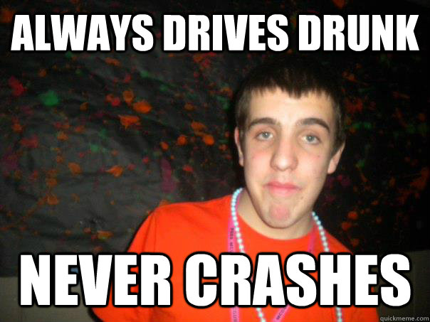 Always Drives Drunk Never crashes  