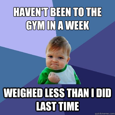 Haven't been to the gym in a week weighed less than i did last time  Success Kid